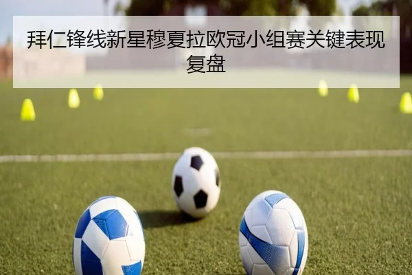 拜仁锋线新星穆夏拉欧冠小组赛关键表现复盘